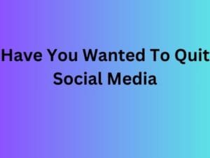 Have You Wanted To Quit Social Media